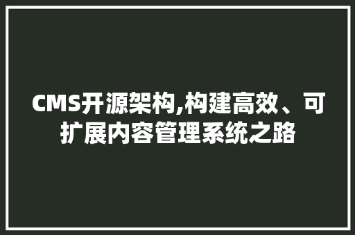 CMS开源架构,构建高效、可扩展内容管理系统之路 搜狗SEO CMS开源架构,构建高效、可扩展内容管理系统之路 搜狗SEO