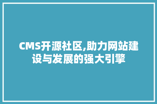 CMS开源社区,助力网站建设与发展的强大引擎
