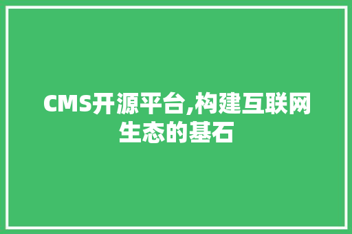 CMS开源平台,构建互联网生态的基石 百度SEO