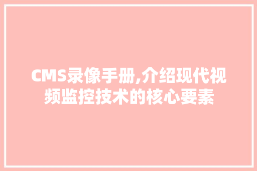 CMS录像手册,介绍现代视频监控技术的核心要素 必应SEO
