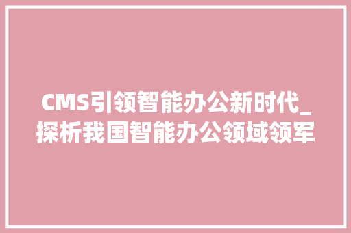 CMS引领智能办公新时代_探析我国智能办公领域领军品牌 百度SEO