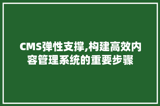 CMS弹性支撑,构建高效内容管理系统的重要步骤 搜狗SEO