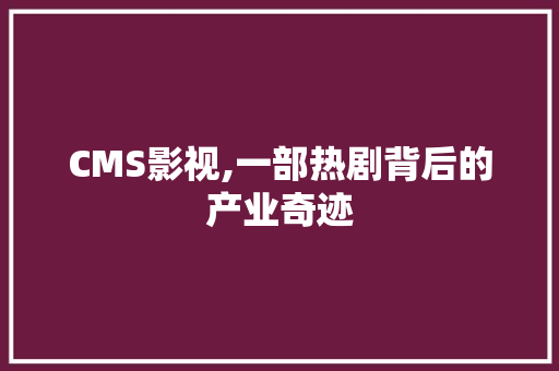 CMS影视,一部热剧背后的产业奇迹 必应SEO
