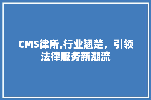 CMS律所,行业翘楚，引领法律服务新潮流 百度SEO