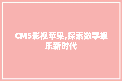 CMS影视苹果,探索数字娱乐新时代 必应SEO CMS影视苹果,探索数字娱乐新时代 必应SEO