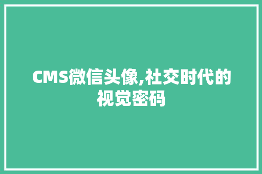 CMS微信头像,社交时代的视觉密码 百度SEO