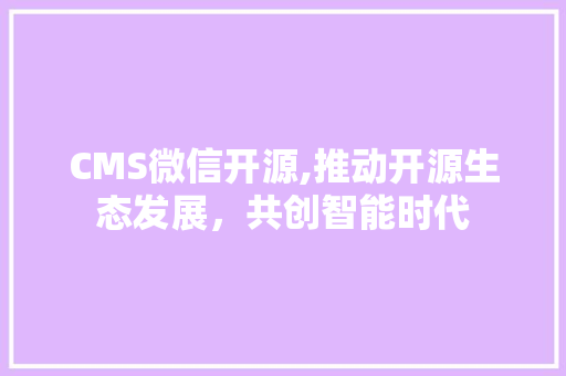 CMS微信开源,推动开源生态发展，共创智能时代 SEO关键词