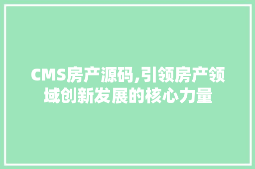 CMS房产源码,引领房产领域创新发展的核心力量 百度SEO