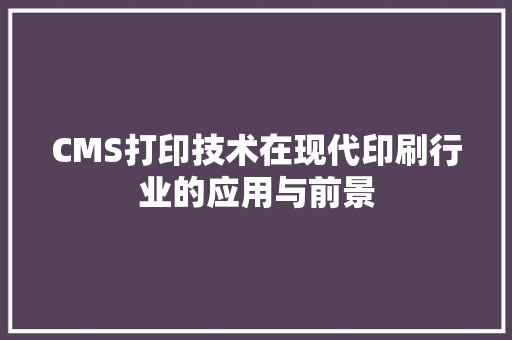 CMS打印技术在现代印刷行业的应用与前景
