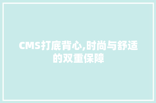 CMS打底背心,时尚与舒适的双重保障 必应SEO CMS打底背心,时尚与舒适的双重保障 必应SEO