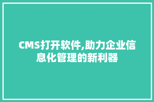 CMS打开软件,助力企业信息化管理的新利器 必应SEO