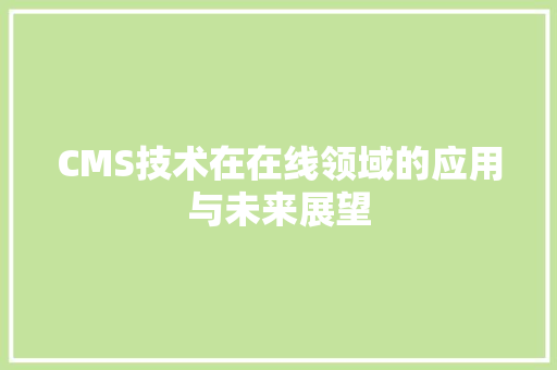 CMS技术在在线领域的应用与未来展望 网站建设公司