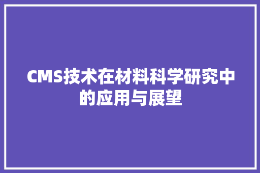 CMS技术在材料科学研究中的应用与展望 SEO关键词