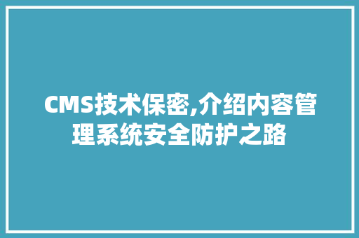 CMS技术保密,介绍内容管理系统安全防护之路 必应SEO