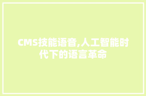 CMS技能语音,人工智能时代下的语言革命