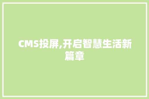 CMS投屏,开启智慧生活新篇章 网站建设公司