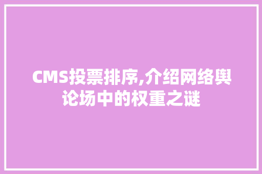 CMS投票排序,介绍网络舆论场中的权重之谜