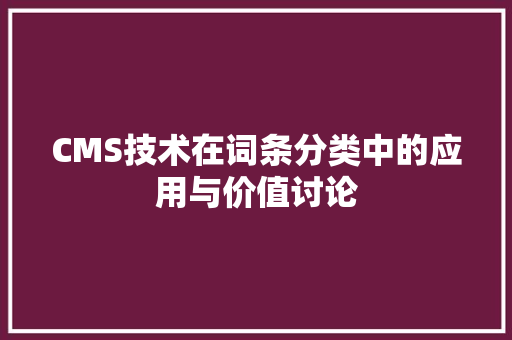 CMS技术在词条分类中的应用与价值讨论