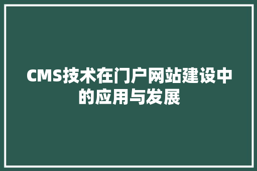CMS技术在门户网站建设中的应用与发展