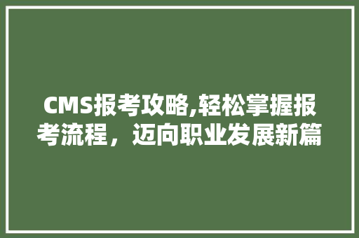 CMS报考攻略,轻松掌握报考流程，迈向职业发展新篇章 搜狗SEO