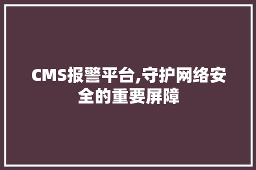 CMS报警平台,守护网络安全的重要屏障