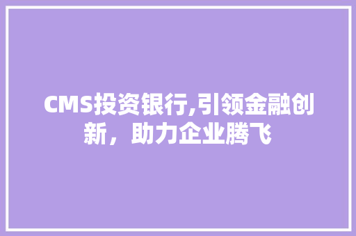 CMS投资银行,引领金融创新，助力企业腾飞
