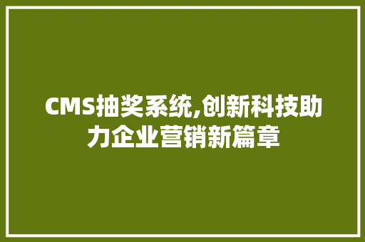 CMS抽奖系统,创新科技助力企业营销新篇章
