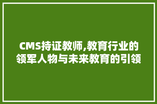 CMS持证教师,教育行业的领军人物与未来教育的引领者 神马SEO CMS持证教师,教育行业的领军人物与未来教育的引领者 神马SEO