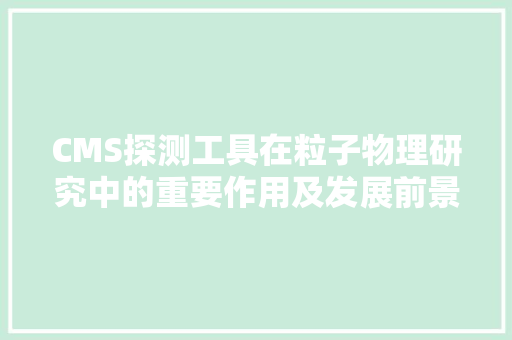 CMS探测工具在粒子物理研究中的重要作用及发展前景