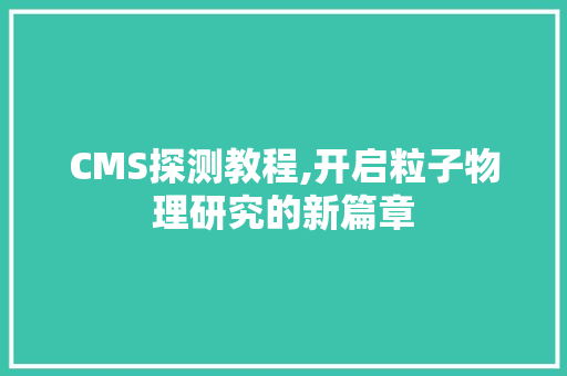 CMS探测教程,开启粒子物理研究的新篇章 必应SEO
