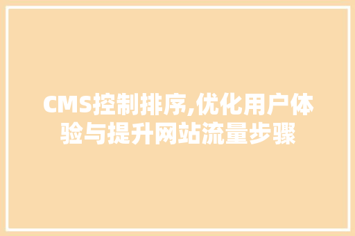 CMS控制排序,优化用户体验与提升网站流量步骤 神马SEO