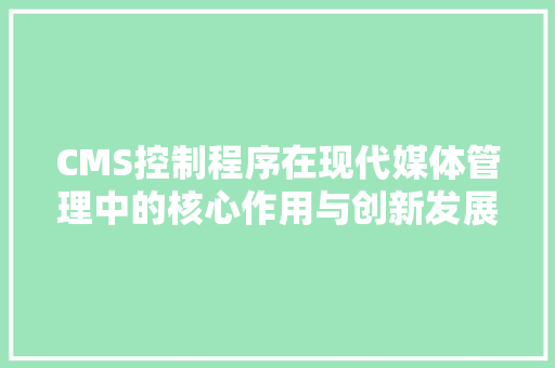 CMS控制程序在现代媒体管理中的核心作用与创新发展 神马SEO