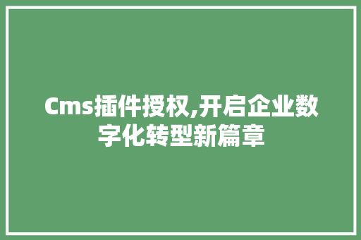 Cms插件授权,开启企业数字化转型新篇章