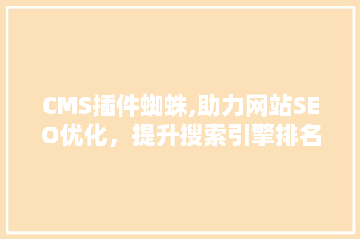 CMS插件蜘蛛,助力网站SEO优化，提升搜索引擎排名 SEO关键词