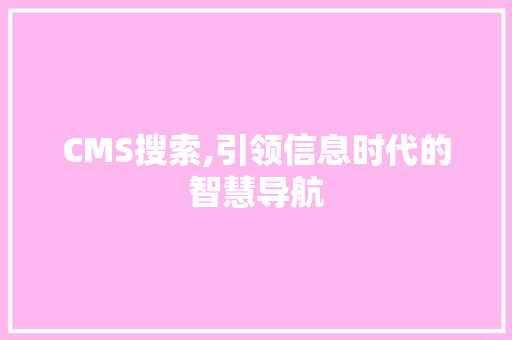 CMS搜索,引领信息时代的智慧导航 神马SEO