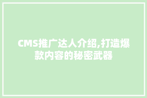 CMS推广达人介绍,打造爆款内容的秘密武器 百度SEO