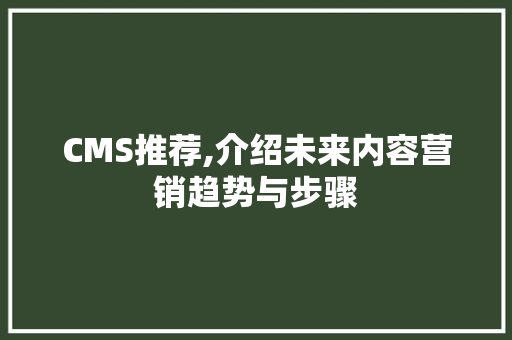 CMS推荐,介绍未来内容营销趋势与步骤 百度SEO CMS推荐,介绍未来内容营销趋势与步骤 百度SEO