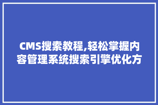 CMS搜索教程,轻松掌握内容管理系统搜索引擎优化方法 网站建设公司 CMS搜索教程,轻松掌握内容管理系统搜索引擎优化方法 网站建设公司