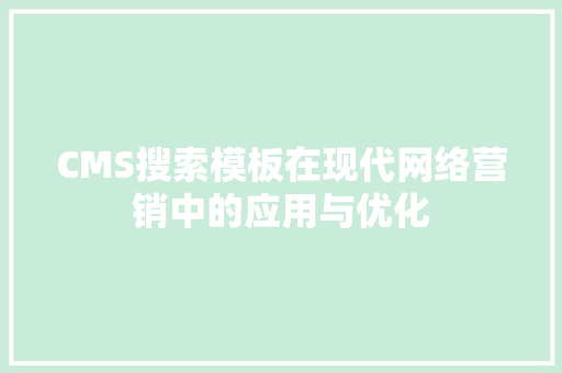 CMS搜索模板在现代网络营销中的应用与优化 神马SEO