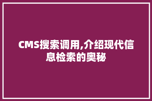 CMS搜索调用,介绍现代信息检索的奥秘 神马SEO