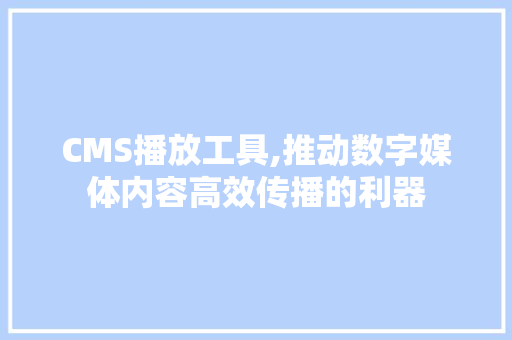 CMS播放工具,推动数字媒体内容高效传播的利器 神马SEO