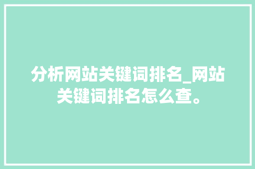 分析网站关键词排名_网站关键词排名怎么查。 分析网站关键词排名_网站关键词排名怎么查。 SEO关键词