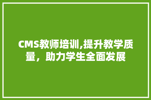 CMS教师培训,提升教学质量，助力学生全面发展 神马SEO