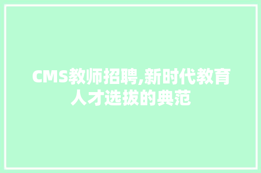 CMS教师招聘,新时代教育人才选拔的典范