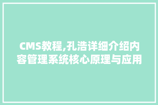 CMS教程,孔浩详细介绍内容管理系统核心原理与应用 网站建设公司