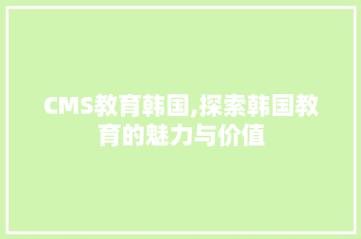 CMS教育韩国,探索韩国教育的魅力与价值 百度SEO