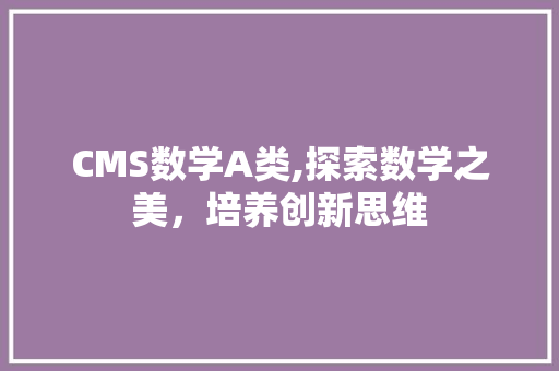 CMS数学A类,探索数学之美，培养创新思维 百度SEO