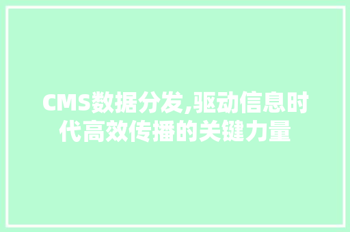 CMS数据分发,驱动信息时代高效传播的关键力量