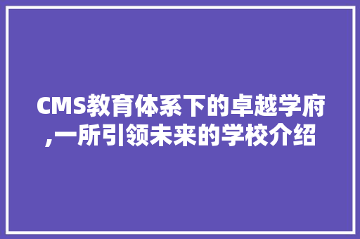 CMS教育体系下的卓越学府,一所引领未来的学校介绍 神马SEO