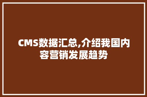 CMS数据汇总,介绍我国内容营销发展趋势